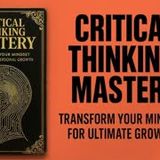 Critical Thinking Mastery: Transform Your Mindset (Complete Audiobook)