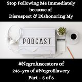 Disrespect & Dishonoring My #NegroAncestors of 246-yrs of #NegroSlavery Part - 5 of 6