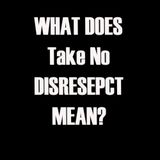 What Does Take No Disrespect Mean