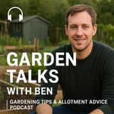 🎧 Garden Talks with Ben | Gardening Tips & Allotment Advice Podcast