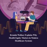 Kwamin Wallace Explains Why Health Equity Matters in Modern Healthcare Systems