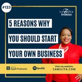 123: Camilita Nuttall | 5 Reasons Why You Should Start Your Own Business