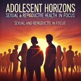 Adolescent Horizons Sexual and Reproductive Health in Focus