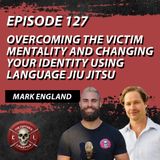 126: Overcoming the Victim Mentality and Changing your Identity Using Language Jiu Jitsu with Mark England