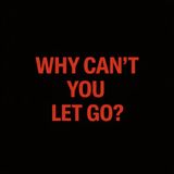 Why can’t you let go?