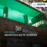 Editorial: Incerteza na Petrobras