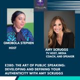 E280: THE ART OF PUBLIC SPEAKING:DEVELOPING AND DEFINING YOUR AUTHENTICITY WITH AMY SCRUGGS