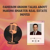 Cameron Groom Talks About Making Smarter Real Estate Moves