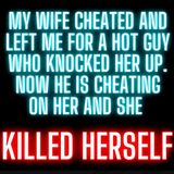My Wife Cheated and Left Me for a Hot Guy Who Knocked Her Up. Now He is Cheating on Her and She Took Her Own Life