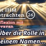 Über die Rolle in Seinem Namen... — Mit IHM Betrachten – (26)