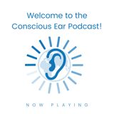 S1E1: Welcome to the Conscious Ear Podcast
