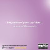 I'm Jealous of Your Boyfriend? Feat. The Black Girl Bravado
