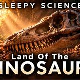 Land of The Dinosaurs _ Relaxing Science to Fall Asleep To