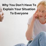 Why You Don’t Have To Explain Your Situation To Everyone