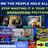 356 We The People Hold All Political Power! STOP Wasting It & Your Time Worshipping Politicians. FOCUS On What YOU Can Control - Health & $