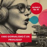 Ep. 22 - Il giornalismo è un privilegio?