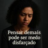 E se pensar demais não for inteligência… mas uma tentativa de fugir do que dói?