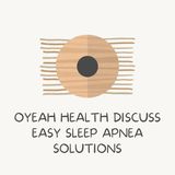Oyeah Health Discuss Easy Sleep Apnea Solutions