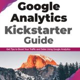 Google Analytics Kickstarter Guide: Get Tips to Boost Your Traffic and Sales Using Google Analytics