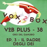 Vox2Box PLUS (38) - Oro del Danubio: Ep.3 - Il Padre degli Dei