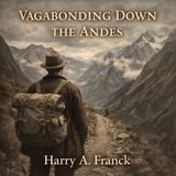 Vagabonding Down the Andes | A Classic Journey Through South America by Harry A. Franck Part 1