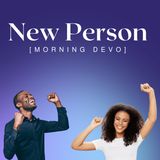 You are a new person [Morning Devo]