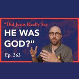 Episode 263: Did Jesus Really Say He Was God?