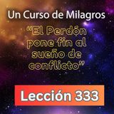 LECCIÓN 333-"El Perdón pone fin al sueño de conflicto" Un Curso de Milagros (con fondo musical)