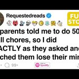 My parents told me to do 50_ of the chores_ so I did EXACTLY that and they lost it.  [FULL STORY](M4A_128K)