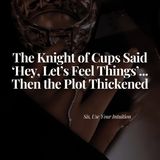 The Knight of Cups Said, 'Hey, Let's Feel Things'... Then the Plot Thickened