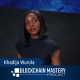 Blockchain Mastery with Khadija Wurola : Unpacking/Uncovering Web3 & Its Benefits