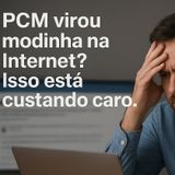 PCM virou modinha na Internet? Isso está custando caro.