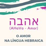 O Amor (אהבה) na Língua Hebraica e seu Simbolismo.