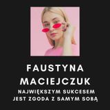 Faustyna Maciejczuk- Największym sukcesem jest zgoda z samym sobą
