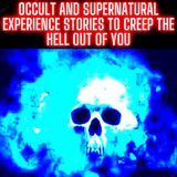 Occult and Supernatural Experience Stories to Creep the Hell Out of You