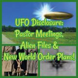 UFO Disclosure: Pastor Meetings, Alien Files & New World Order Plans!