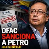 Sanciones de la OFAC a Gustavo Petro: ¿Qué significa la decisión de Estados Unidos?
