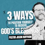 "3 Ways To Position Yourself For God's Blessing!" with Pastor Jason Huffman