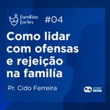 COMO LIDAR COM AS OFENSAS E REJEIÇÃO NA FAMÍLIA #04 | Pr. Cido Ferreira