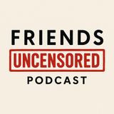 The Friends Uncensored Podcast: episode 1 Who the F are these guys?