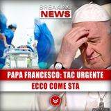 Papa Francesco, Tac Urgente Ai Gemelli: Ecco Come Sta!