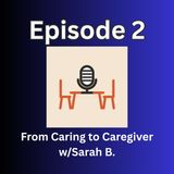 Podcast 2 - From Caring to Caregiver (With Sarah B)