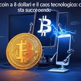 Bitcoin a 8 dollari !!!!!!! e il caos tecnologico : cosa sta succedendo ?