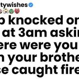 A cop knocked on my door at 3am asking_ _Where were you when your brother_s house caught fire