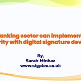 How Banking Sector Can Implement More Security With Digital Signature Devices