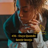 #36 - Ouça Quando Sentir Inveja