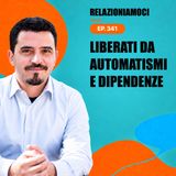 Episodio 341 - Libertà da automatismi e dipendenza