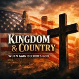 Kingdom & Country 04-19-26 When Gain Becomes God