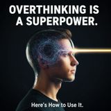 Overthinking is a SUPERPOWER. Here's How to Use It.