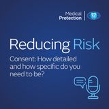 Reducing Risk – Episode 6 – Consent: How detailed and how specific do you need to be?